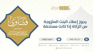 ‌يجوز إعطاء البنت المتزوجة من الزكاة إذا كانت مستحقة - الشيخ عبدالرحمن البراك (9568) image