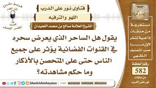 صورة 7175 يقول هل الساحر الذي يعرض سحره في القنوات الفضائية يؤثر على جميع الناس حتى على المتحصن بالأذكار؟