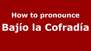 How to pronounce Bajío La Cofradía