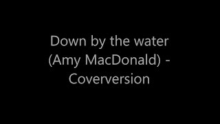 Down by the water (Amy MacDonald) - Coverversion by Dorry