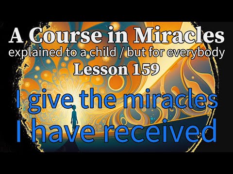 Lesson 159: I give the miracles I have received. ACIM explained to a child (but for everybody)