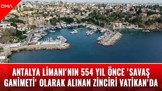 Antalya Limanı'nın 554 yıl önce 'savaş ganimeti' olarak alınan zinciri Vatikan'd