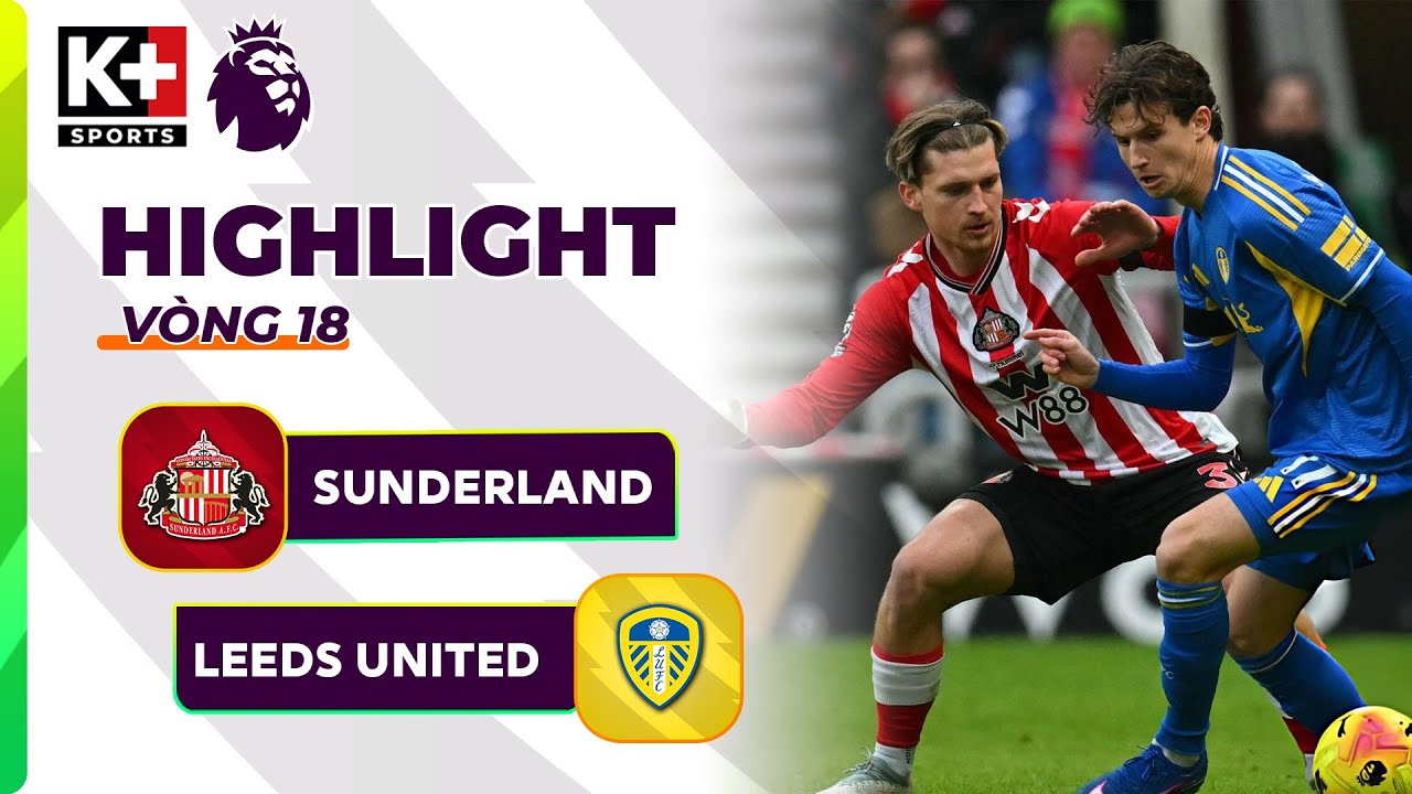 SUNDERLAND - LEEDS UNITED | ĐÔI CÔNG MÃN NHÃN, BÀN THẮNG TÔ ĐIỂM 90 PHÚT | NGOẠI HẠNG ANH 25/26