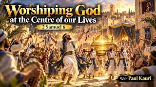 Worshiping God at the Centre of our Lives - 2 Samuel 6