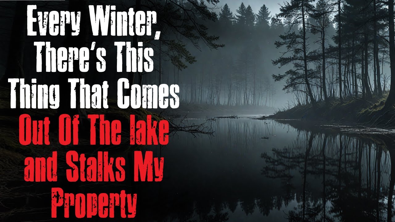 "Every Winter, There’s This Thing That Comes Out Of The lake and Stalks My Property" Creepypasta