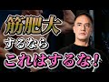 筋肥大したい人が絶対にやってはいけないこととは【総集編】