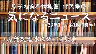 【原子力資料情報室】伴英幸の気になるニュース（2023年10月第1回前半／処理水　2回目放出）