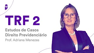 Concurso TRF 2 - Estudos de Casos - Direito Previdenciário - Prof. Adriana Menezes