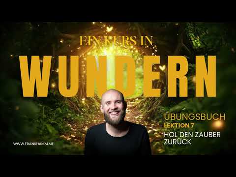 Hol den Zauber zurück – Lektion 7 – Ein Kurs in Wundern mit Frank Hamm