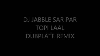 DJ JABBLE SAR PAR TOPI LAAL DUBPLATE REMIX