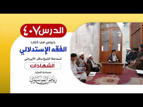 الفقه الإستدلالي للشيخ باقر الأيرواني - كتاب الشهادات (1) || الدرس 407 || سماحة السيّد رياض الموسوي