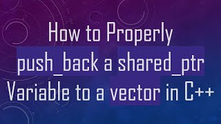 Download the video "How to Properly push_back a shared_ptr Variable to a vector in C+ +"
