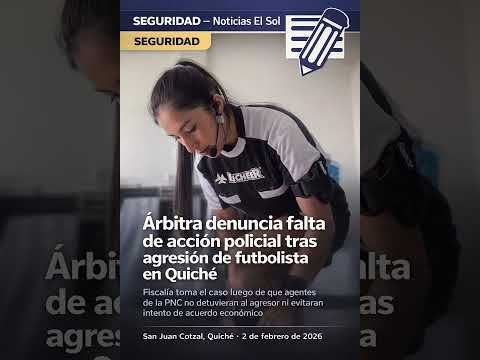 Árbitra denuncia falta de acción policial tras agresión de futbolista en Quiché