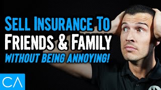 How To Sell Insurance To Friends & Family WITHOUT Being Annoying!