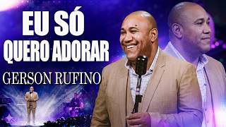 EU SÓ QUERO ADORAR - Gerson Rufino | Tudo Que Eu Tenho Ele Me Deu | Música Gospel Poderosa