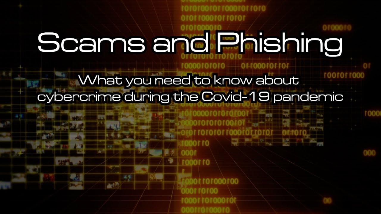 Scams and Phishing: What you need to know about cyber-crime during the Covid-19 pandemic.