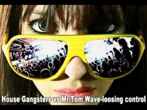 House Gangsters vs Mr.Tom Wave-loosing control (club mix)