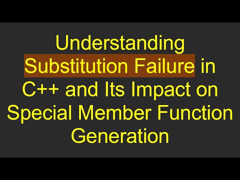 Understanding Substitution Failure in C++ and Its Impact on Special Member Function Generation