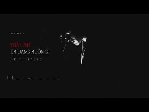 Thật sự em đang muốn gì - Lê Chí Trung