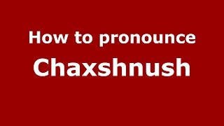 How to pronounce Chaxshnush