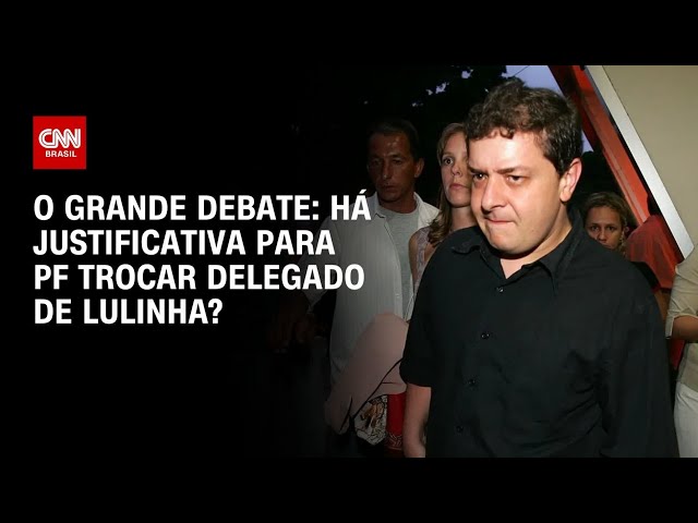 Há justificativa para a PF trocar o delegado de Lulinha? | O GRANDE DEBATE