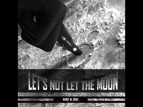Lets Not Let The Moon - Roby M. Beki