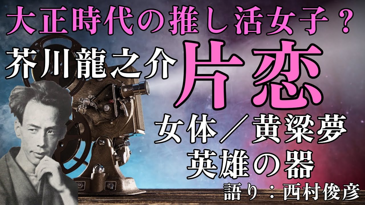 【朗読・解説】芥川龍之介『片恋／女体／黄粱夢／英雄の器』語り：西村俊彦【推し活的な雰囲気】