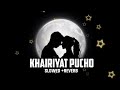 Khairiyat Pucho SLOWED REVERB Lofi Song Arijitsingh Susantsinghrajput Broken