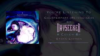 Counterpart (Reimagined) by Dayseeker - Cover By Ethan Laymon