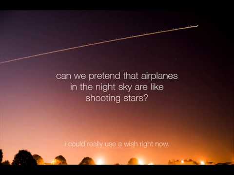 ` Could we pretend that airplanes In the night sky Are like shooting Stars