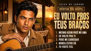 Eu Volto Pros Teus Braços Inéditas 80s Gospel Que Tocam o Coração