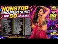 Nonstop Bhojpuri Song Top 50 Dj Remix Unlimited Dj Remix Bhojpuri Songs Bass Boosted Dj Mix