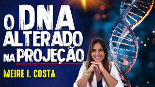 PROJEÇÃO ASTRAL e ALTERAÇÃO do DNA - MEIRE J. COSTA - #309