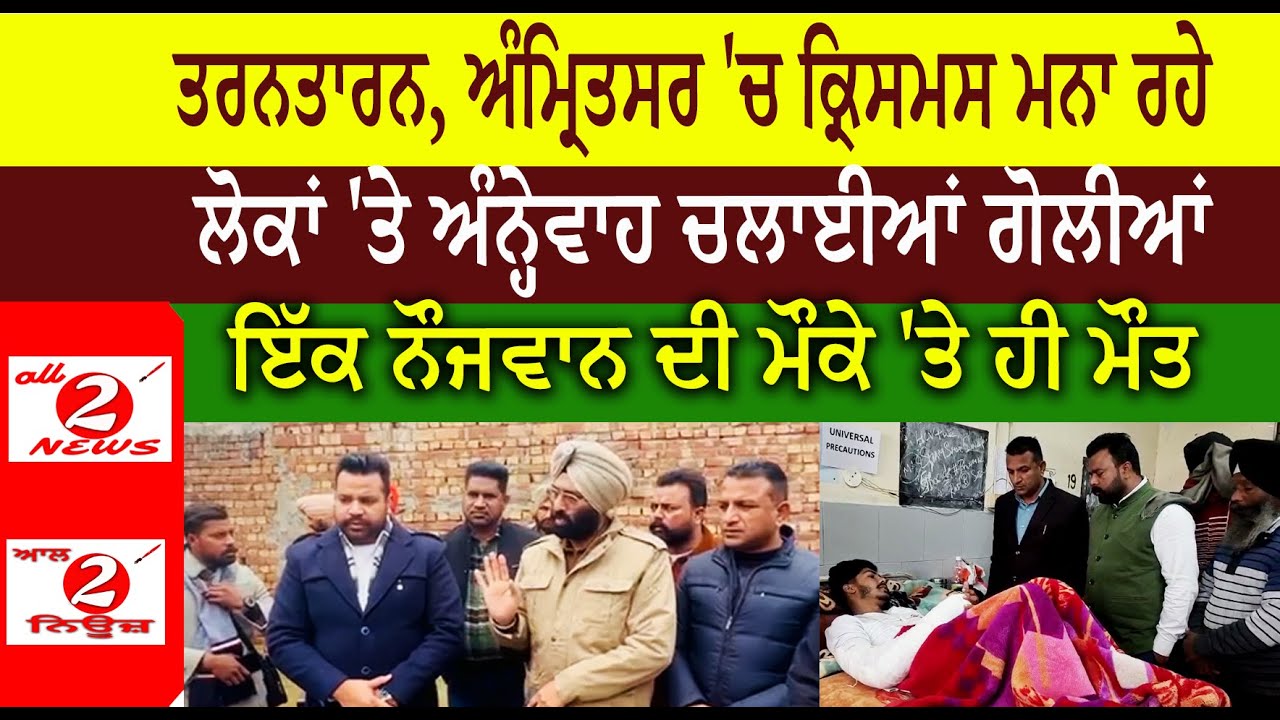 ਤਰਨਤਾਰਨ, ਅੰਮ੍ਰਿਤਸਰ 'ਚ ਕ੍ਰਿਸਮਸ ਮਨਾ ਰਹੇ  ਲੋਕਾਂ 'ਤੇ ਅੰਨ੍ਹੇਵਾਹ ਚਲਾਈਆਂ ਗੋਲੀਆਂ  ਇੱਕ ਨੌਜਵਾਨ ਦੀ ਮੌਕੇ 'ਤੇ ਹੀ ਮੌਤ