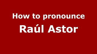 How to pronounce Ra&uacute;l Astor