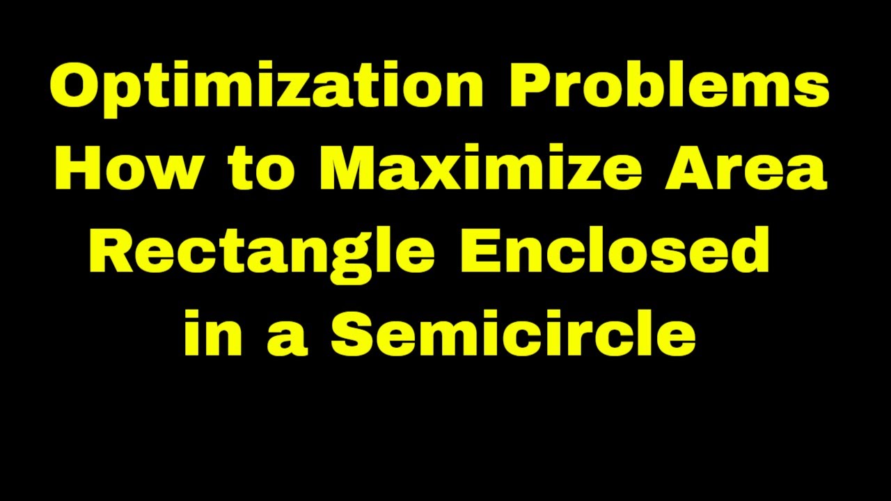 Optimization Problems: How to Maximize Area | Rectangle Enclosed in a Semicircle