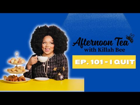 Ep. 101 - I Quit! | Afternoon Tea w/ Killah Bee 