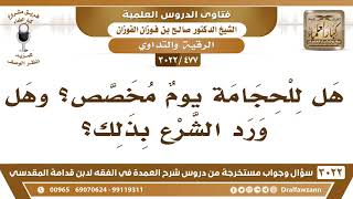 صورة [477 -3022] هل للحجامة يومٌ مخصص؟ - الشيخ صالح الفوزان