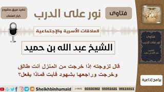 صورة قال لزوجته إذا خرجت من المنزل أنت طالق وخرجت وراجعها بشهود فأبت فماذا يفعل؟ ابن حميد - كبار العلماء