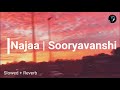 Najaa | Sooryavanshi | Slowed + Reverb