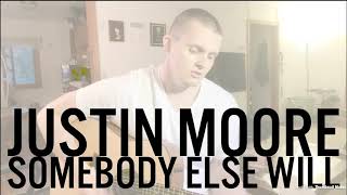 SOMEBODY ELSE WILL - JUSTIN MOORE