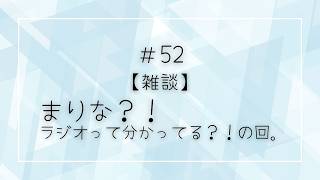 #52 【雑談】まりな？！ラジオって分かってる？！の回。