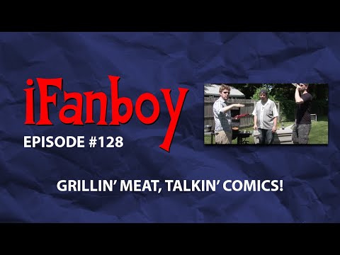 iFanboy #128 - Grillin' Meat, Talkin' Comics!