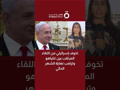 القاهرة الإخبارية: تخوف إسرائيلي من اللقاء المرتقب بين نتنياهو وترامب 