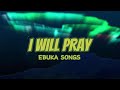 I Will Pray Ebuka Songs Lyrics