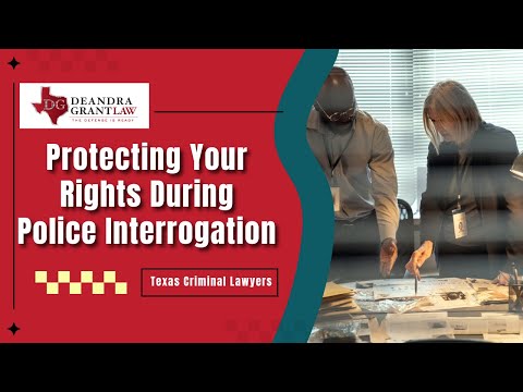 Protecting Your Rights During Police Interrogation | Deandra Grant Law | Texas Criminal Lawyers