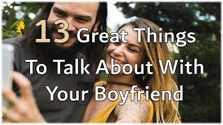 13 Great Things To Talk About With Your Boyfriend