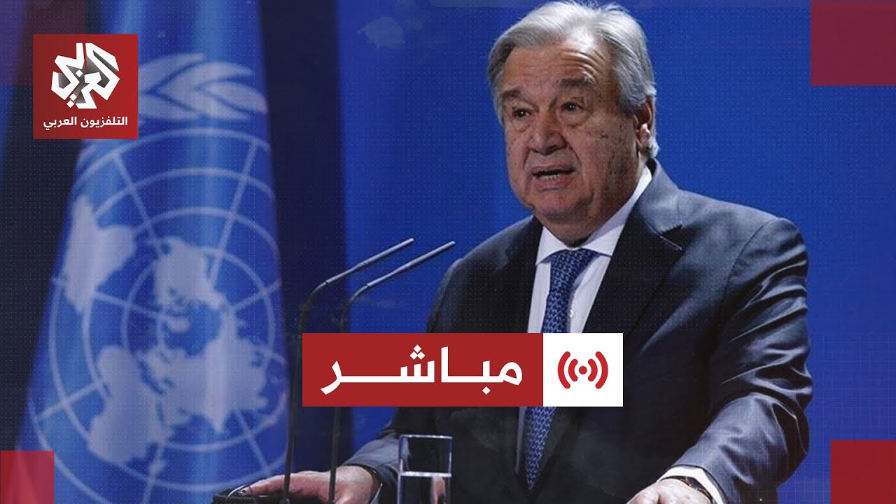 مباشر│ مؤتمر صحفي للأمين العام للأمم المتحدة أنطونيو غوتيريش