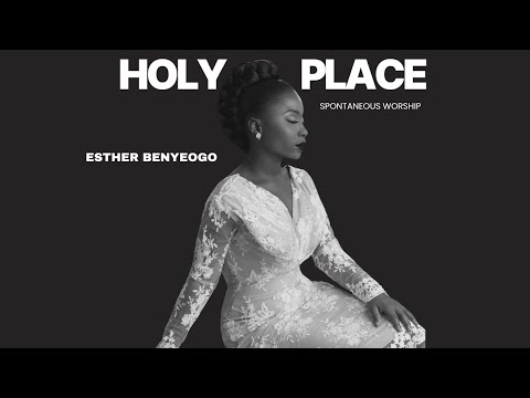 HOLY PLACE (Spontaneous Worship) - ESTHER BENYEOGO