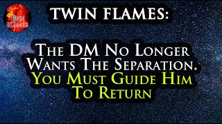 TWIN FLAMES: The DM No Longer Wants The Separation. You Must Guide Him To Return #DivineMasculine